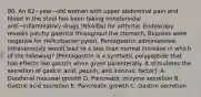 80. An 82−year−old woman with upper abdominal pain and blood in the stool has been taking nonsteroidal anti−inflammatory drugs (NSAIDs) for arthritis. Endoscopy reveals patchy gastritis throughout the stomach. Biopsies were negative for Helicobacter pylori. Pentagastrin administered intravenously would lead to a less than normal increase in which of the following? (Pentagastrin is a synthetic polypeptide that has effects like gastrin when given parenterally. It stimulates the secretion of gastric acid, pepsin, and intrinsic factor). A. Duodenal mucosal growth D. Pancreatic enzyme secretion B. Gastric acid secretion E. Pancreatic growth C. Gastrin secretion