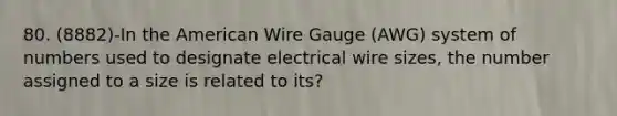 80. (8882)-In the American Wire Gauge (AWG) system of numbers used to designate electrical wire sizes, the number assigned to a size is related to its?