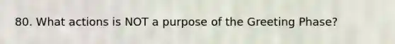 80. What actions is NOT a purpose of the Greeting Phase?