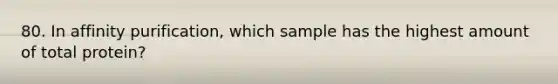 80. In affinity purification, which sample has the highest amount of total protein?