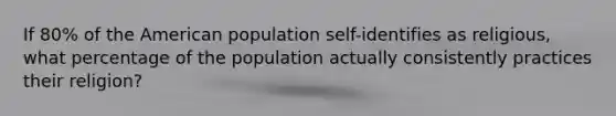 If 80% of the American population self-identifies as religious, what percentage of the population actually consistently practices their religion?