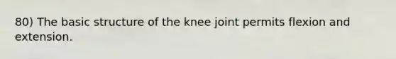 80) The basic structure of the knee joint permits flexion and extension.