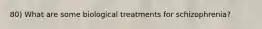 80) What are some biological treatments for schizophrenia?