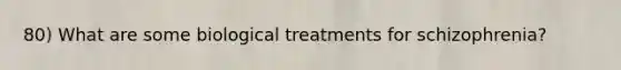 80) What are some biological treatments for schizophrenia?