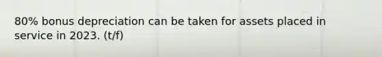 80% bonus depreciation can be taken for assets placed in service in 2023. (t/f)