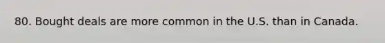 80. Bought deals are more common in the U.S. than in Canada.