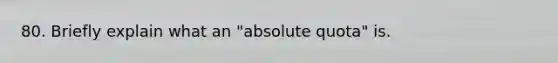 80. Briefly explain what an "absolute quota" is.