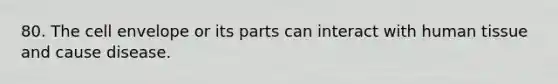 80. The cell envelope or its parts can interact with human tissue and cause disease.