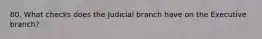 80. What checks does the Judicial branch have on the Executive branch?