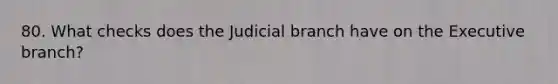 80. What checks does the Judicial branch have on the Executive branch?