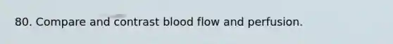 80. Compare and contrast blood flow and perfusion.