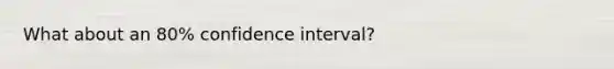 What about an 80% confidence interval?