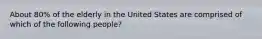 About 80% of the elderly in the United States are comprised of which of the following people?