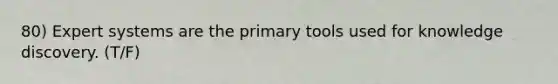 80) Expert systems are the primary tools used for knowledge discovery. (T/F)
