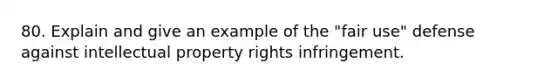 80. Explain and give an example of the "fair use" defense against intellectual property rights infringement.