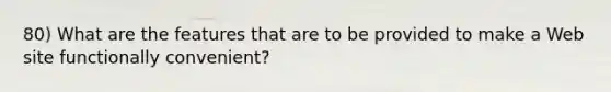 80) What are the features that are to be provided to make a Web site functionally convenient?