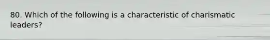 80. ​Which of the following is a characteristic of charismatic leaders?