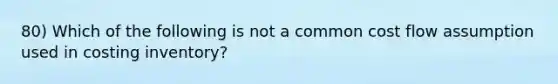 80) Which of the following is not a common cost flow assumption used in costing inventory?