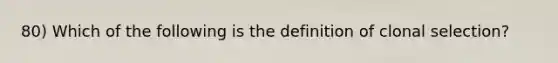 80) Which of the following is the definition of clonal selection?