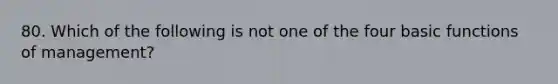 80. Which of the following is not one of the four basic functions of management?