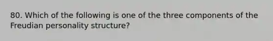 80. Which of the following is one of the three components of the Freudian personality structure?