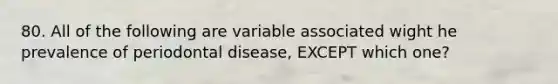 80. All of the following are variable associated wight he prevalence of periodontal disease, EXCEPT which one?