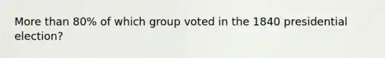 More than 80% of which group voted in the 1840 presidential election?