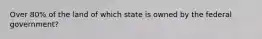 Over 80% of the land of which state is owned by the federal government?