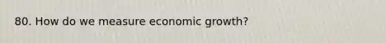 80. How do we measure economic growth?