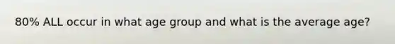 80% ALL occur in what age group and what is the average age?