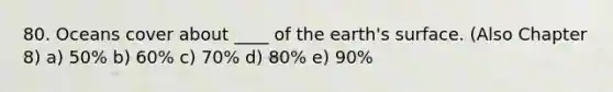 80. Oceans cover about ____ of the earth's surface. (Also Chapter 8) a) 50% b) 60% c) 70% d) 80% e) 90%