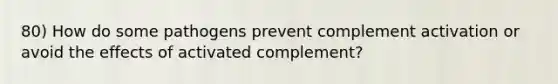 80) How do some pathogens prevent complement activation or avoid the effects of activated complement?