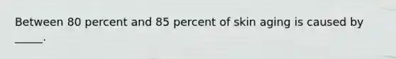 Between 80 percent and 85 percent of skin aging is caused by _____.