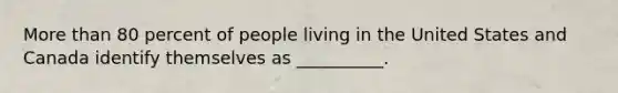 More than 80 percent of people living in the United States and Canada identify themselves as __________.