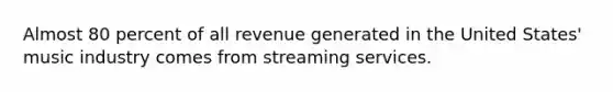 Almost 80 percent of all revenue generated in the United States' music industry comes from streaming services.