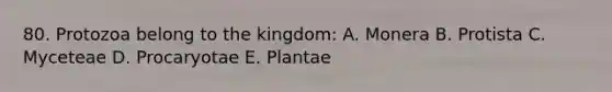 80. Protozoa belong to the kingdom: A. Monera B. Protista C. Myceteae D. Procaryotae E. Plantae