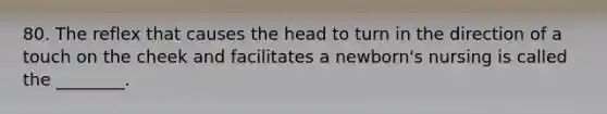80. The reflex that causes the head to turn in the direction of a touch on the cheek and facilitates a newborn's nursing is called the ________.