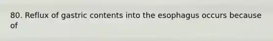 80. Reflux of gastric contents into the esophagus occurs because of