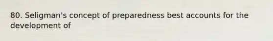 80. Seligman's concept of preparedness bes<a href='https://www.questionai.com/knowledge/k7x83BRk9p-t-accounts' class='anchor-knowledge'>t accounts</a> for the development of