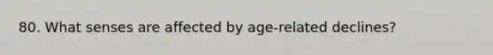 80. What senses are affected by age-related declines?