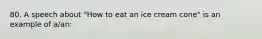 80. A speech about "How to eat an ice cream cone" is an example of a/an: