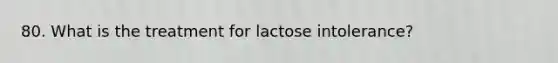 80. What is the treatment for lactose intolerance?