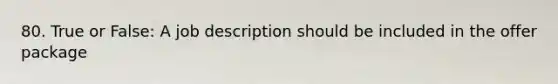 80. True or False: A job description should be included in the offer package