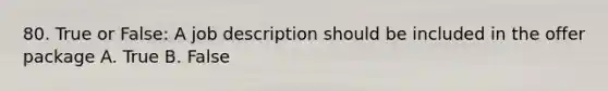 80. True or False: A job description should be included in the offer package A. True B. False
