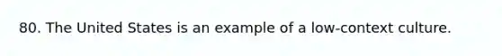 80. The United States is an example of a low-context culture.