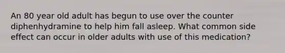 An 80 year old adult has begun to use over the counter diphenhydramine to help him fall asleep. What common side effect can occur in older adults with use of this medication?