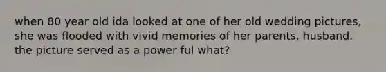 when 80 year old ida looked at one of her old wedding pictures, she was flooded with vivid memories of her parents, husband. the picture served as a power ful what?