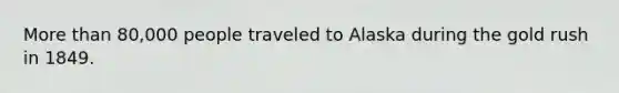 More than 80,000 people traveled to Alaska during the gold rush in 1849.