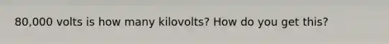 80,000 volts is how many kilovolts? How do you get this?