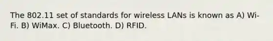 The 802.11 set of standards for wireless LANs is known as A) Wi-Fi. B) WiMax. C) Bluetooth. D) RFID.